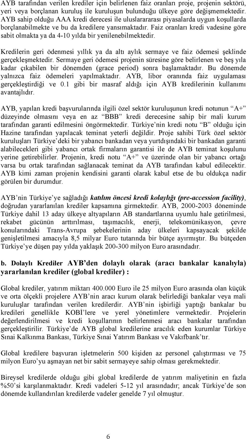 Faiz oranları kredi vadesine göre sabit olmakta ya da 4-10 yılda bir yenilenebilmektedir. Kredilerin geri ödenmesi yıllık ya da altı aylık sermaye ve faiz ödemesi şeklinde gerçekleşmektedir.