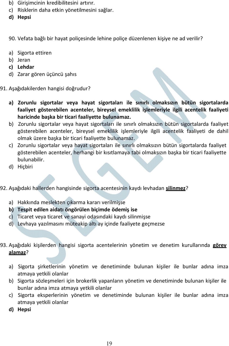 a) Zorunlu sigortalar veya hayat sigortaları ile sınırlı olmaksızın bütün sigortalarda faaliyet gösterebilen acenteler, bireysel emeklilik işlemleriyle ilgili acentelik faaliyeti haricinde başka bir