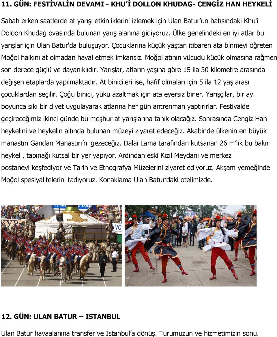 Moğol atının vücudu küçük olmasına rağmen son derece güçlü ve dayanıklıdır. Yarışlar, atların yaşına göre 15 ila 30 kilometre arasında değişen etaplarda yapılmaktadır.