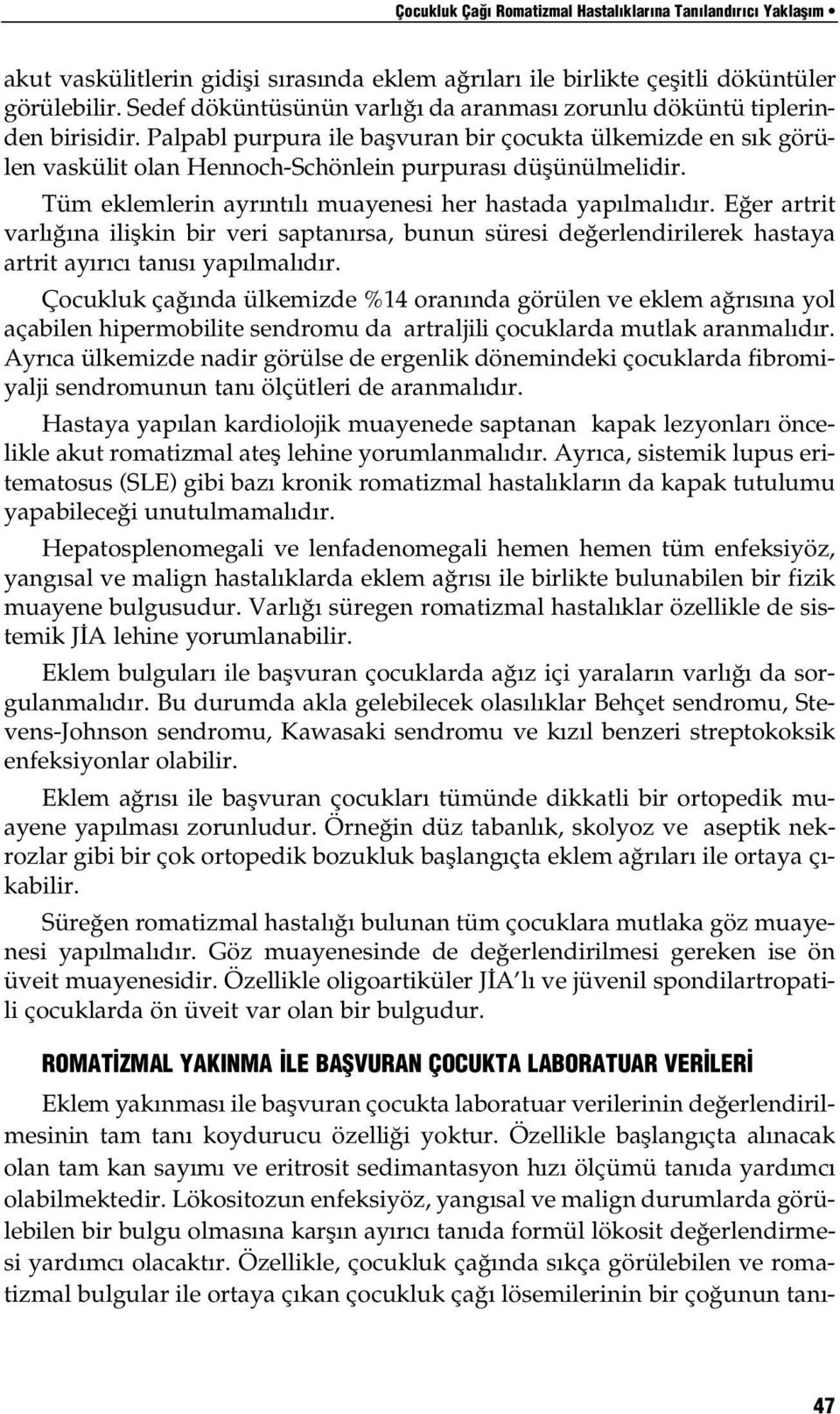 Palpabl purpura ile başvuran bir çocukta ülkemizde en sık görülen vaskülit olan Hennoch-Schönlein purpurası düşünülmelidir. Tüm eklemlerin ayrıntılı muayenesi her hastada yapılmalıdır.