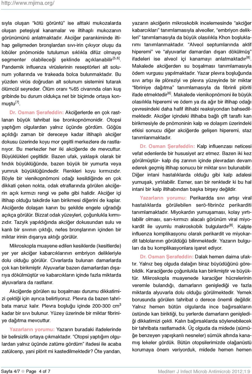 Pandemik influenza virüslerinin reseptörleri alt solunum yollarında ve trakeada bolca bulunmaktadır. Bu yüzden virüs doğrudan alt solunum sistemini tutarak ölümcül seyreder.