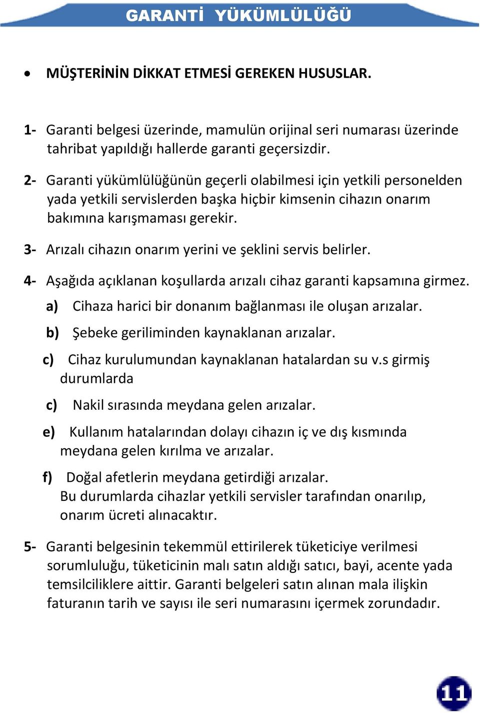 3- Arızalı cihazın onarım yerini ve şeklini servis belirler. 4- Aşağıda açıklanan koşullarda arızalı cihaz garanti kapsamına girmez. a) Cihaza harici bir donanım bağlanması ile oluşan arızalar.