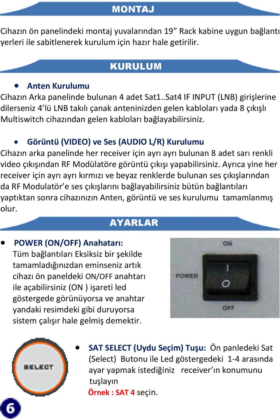 .Sat4 IF INPUT (LNB) girişlerine dilerseniz 4 lü LNB takılı çanak anteninizden gelen kabloları yada 8 çıkışlı Multiswitch cihazından gelen kabloları bağlayabilirsiniz.