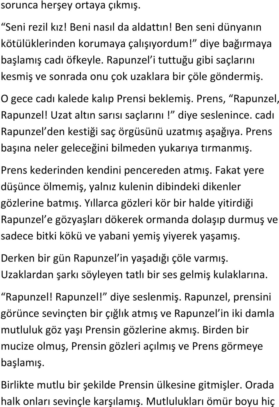 diye seslenince. cadı Rapunzel den kestiği saç örgüsünü uzatmış aşağıya. Prens başına neler geleceğini bilmeden yukarıya tırmanmış. Prens kederinden kendini pencereden atmış.