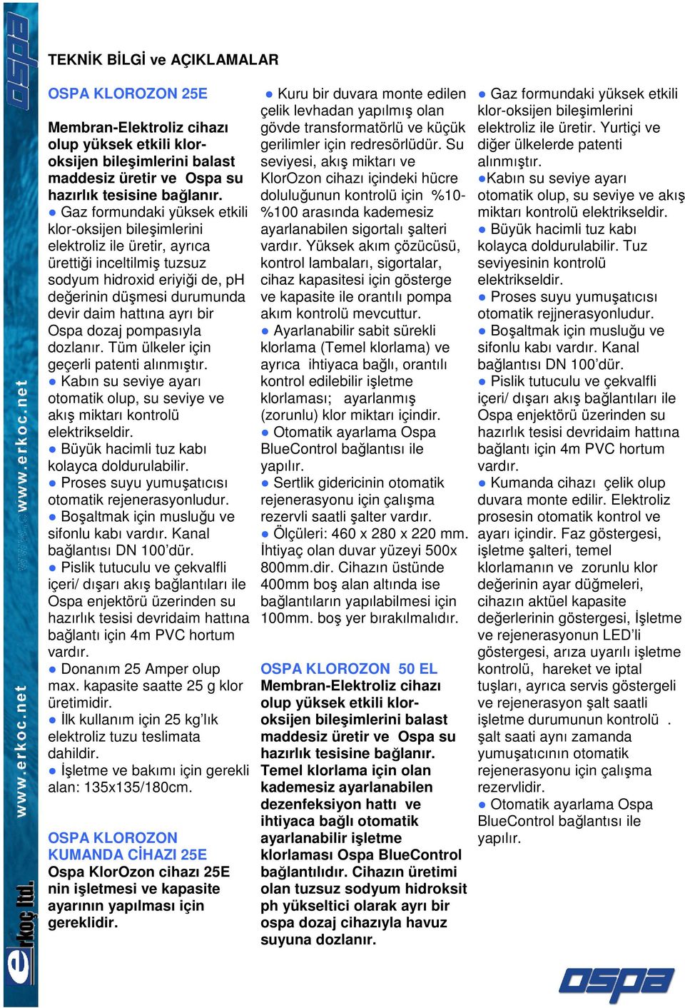 bir Ospa dozaj pompasıyla dozlanır. Tüm ülkeler için geçerli patenti alınmıştır. Kabın su seviye ayarı otomatik olup, su seviye ve akış miktarı kontrolü elektrikseldir.