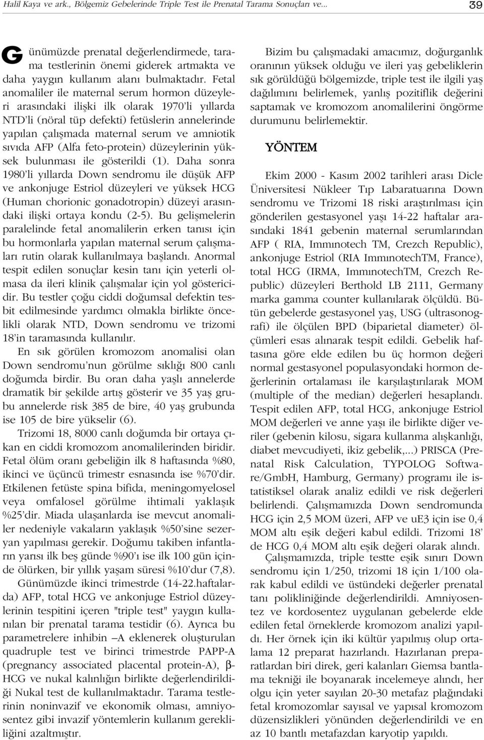 Fetal anomaliler ile maternal serum hormon düzeyleri aras ndaki iliflki ilk olarak 1970 li y llarda NTD li (nöral tüp defekti) fetüslerin annelerinde yap lan çal flmada maternal serum ve amniotik s v