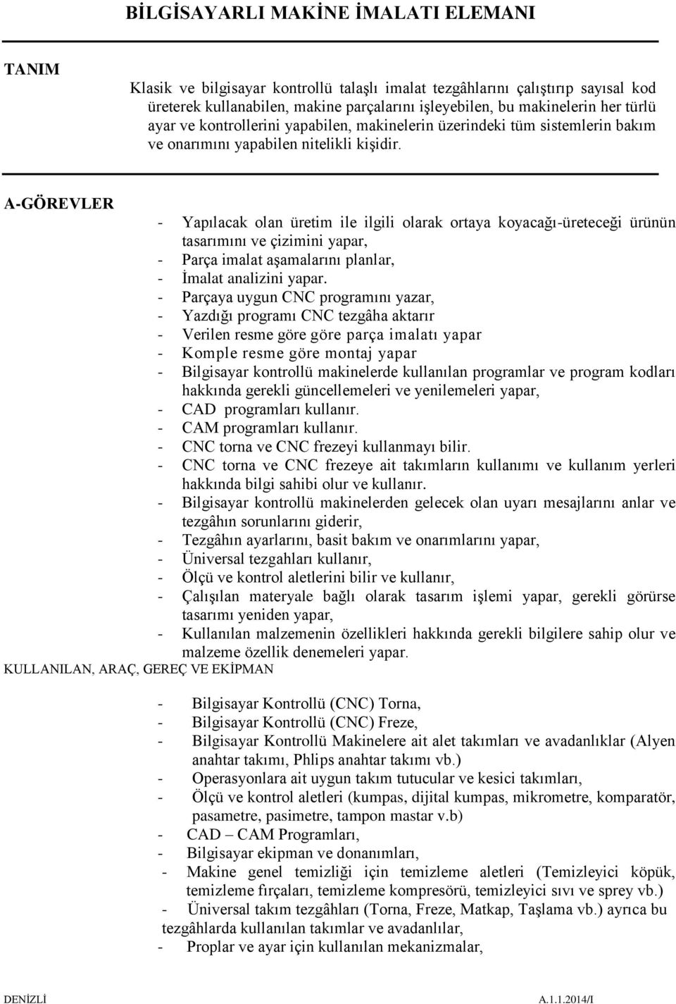 A-GÖREVLER - Yapılacak olan üretim ile ilgili olarak ortaya koyacağı-üreteceği ürünün tasarımını ve çizimini yapar, - Parça imalat aşamalarını planlar, - İmalat analizini yapar.