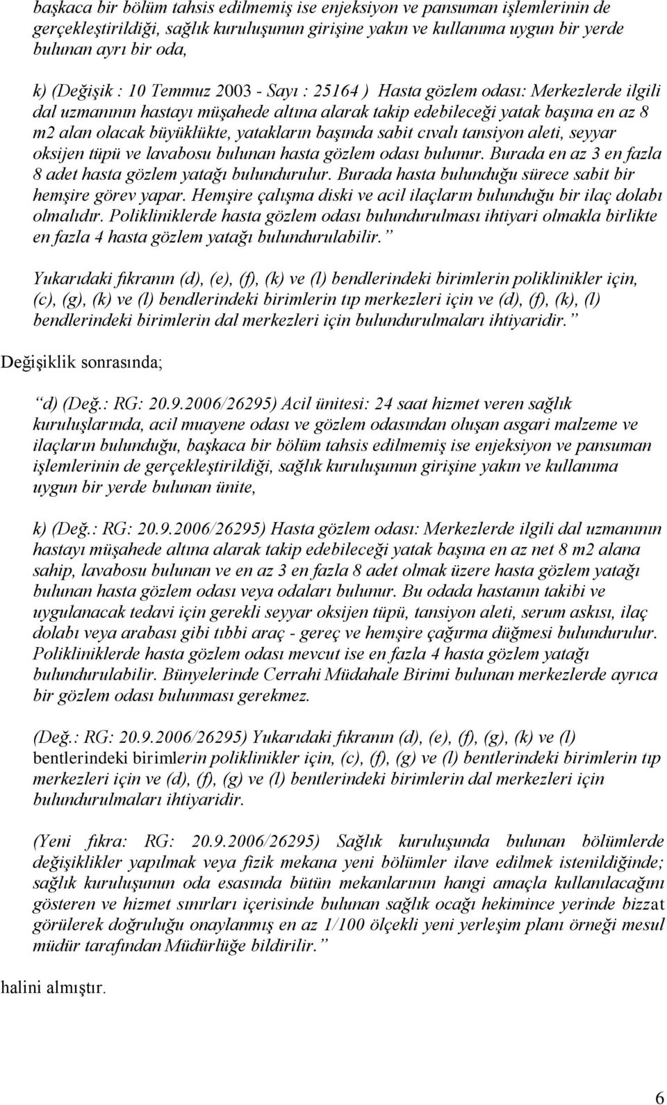 sabit cıvalı tansiyon aleti, seyyar oksijen tüpü ve lavabosu bulunan hasta gözlem odası bulunur. Burada en az 3 en fazla 8 adet hasta gözlem yatağı bulundurulur.