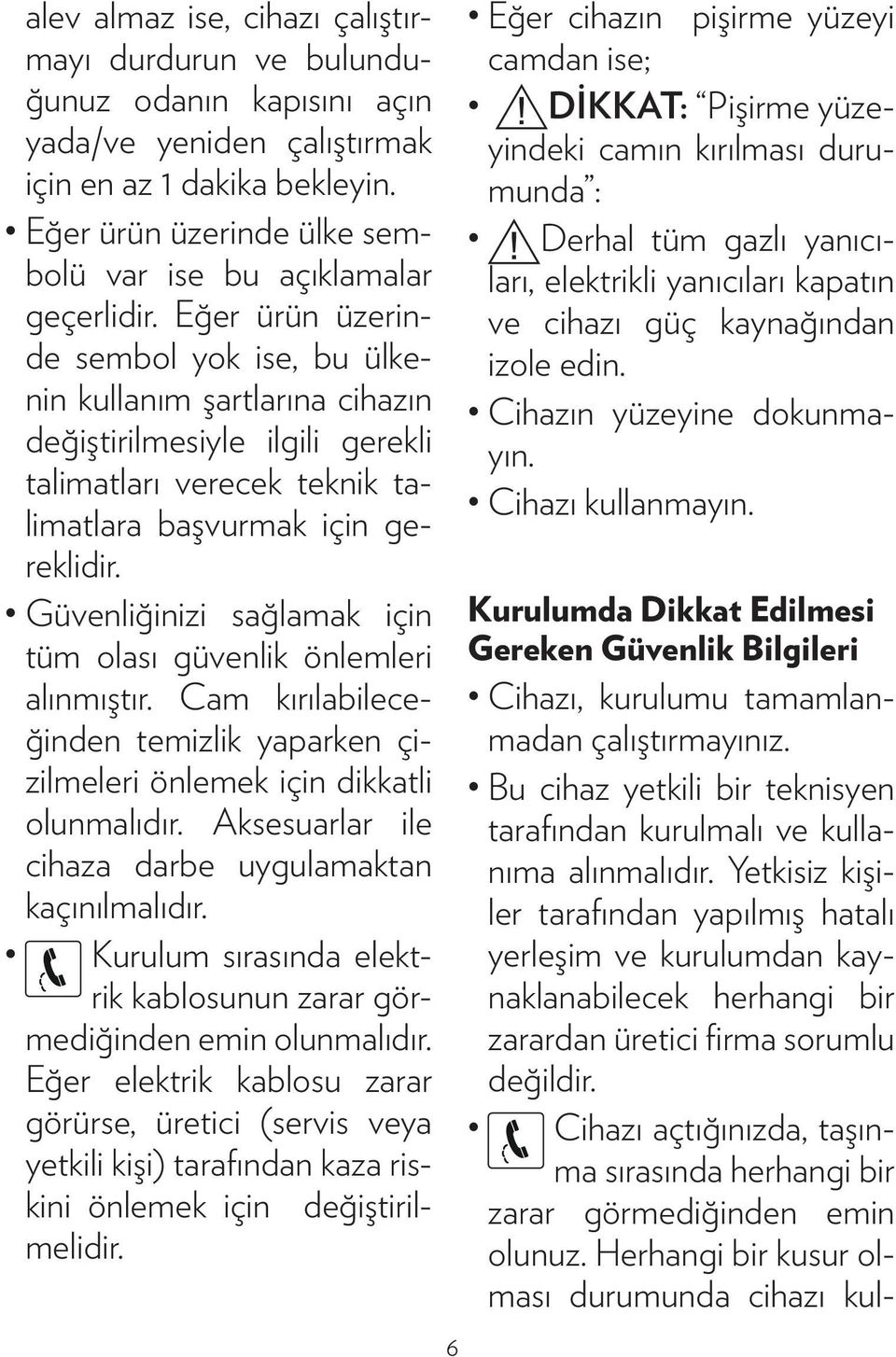 Eğer ürün üzerinde sembol yok ise, bu ülkenin kullanım şartlarına cihazın değiştirilmesiyle ilgili gerekli talimatları verecek teknik talimatlara başvurmak için gereklidir.