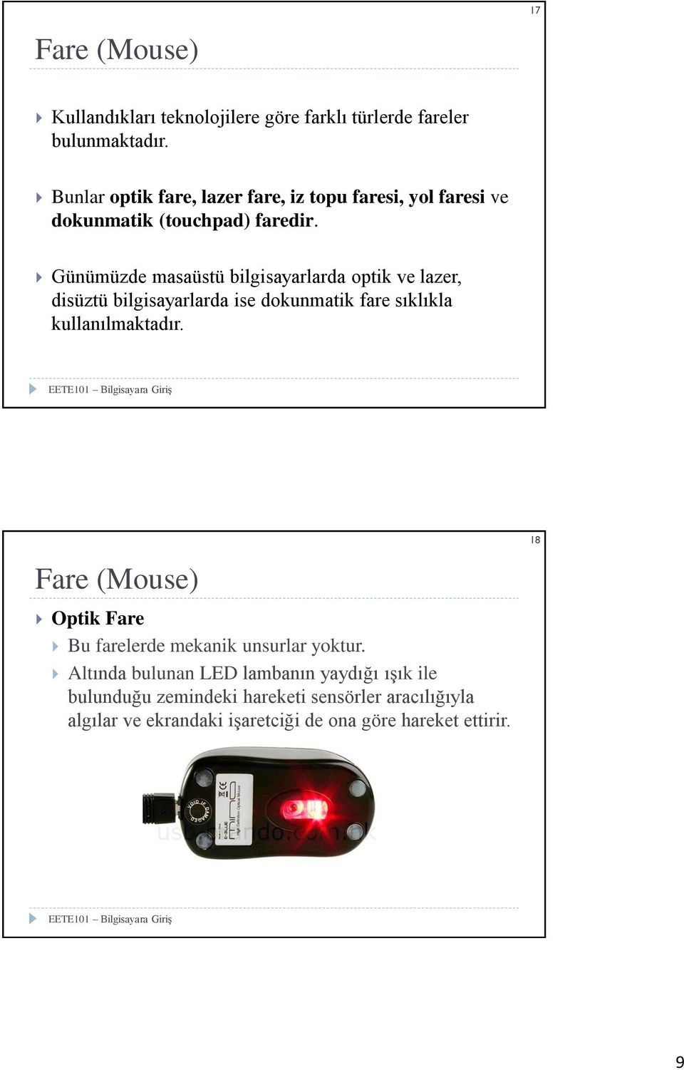 Günümüzde masaüstü bilgisayarlarda optik ve lazer, disüztü bilgisayarlarda ise dokunmatik fare sıklıkla kullanılmaktadır.