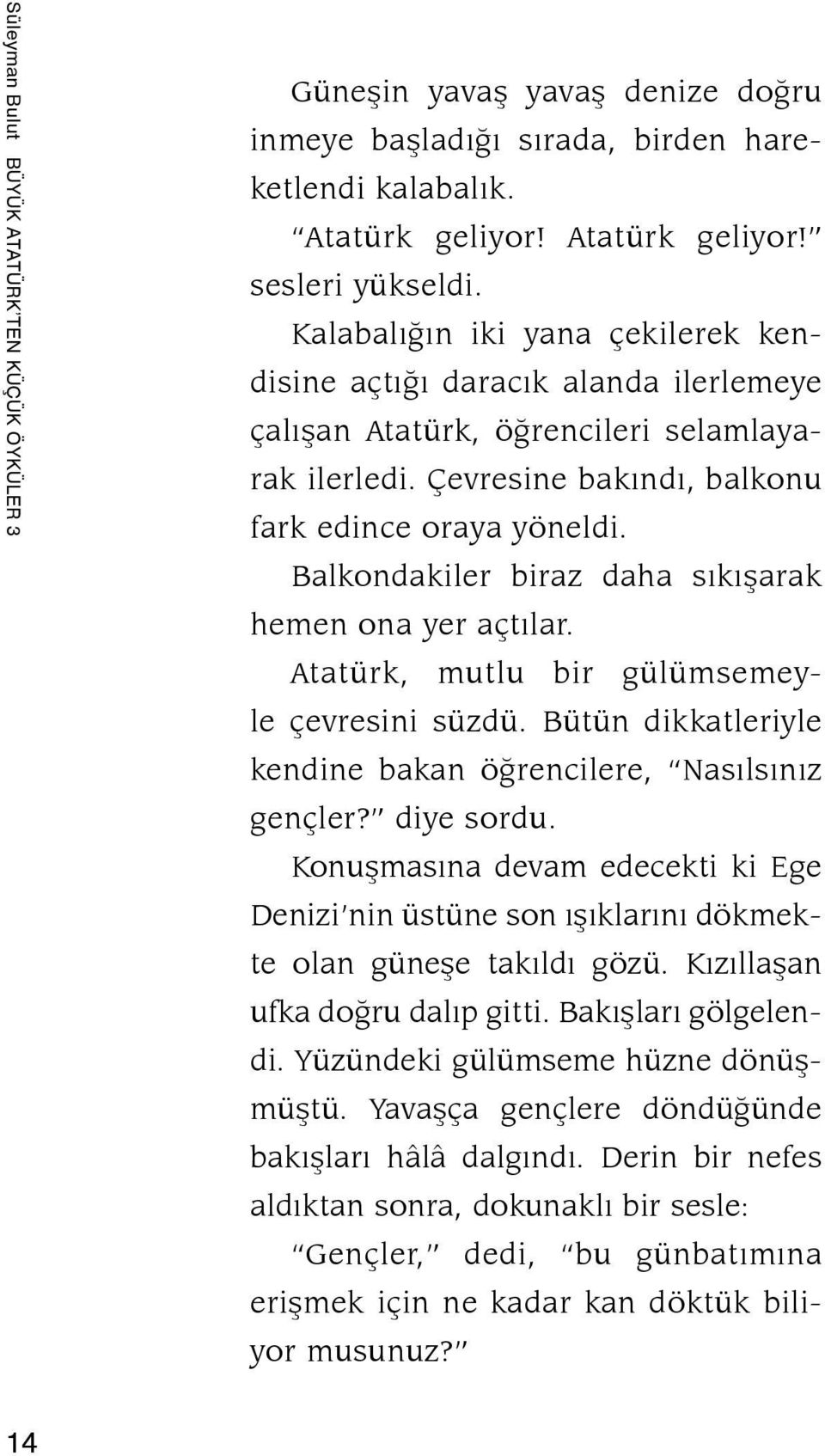 Balkondakiler biraz daha sıkışarak hemen ona yer açtılar. Atatürk, mutlu bir gülümsemeyle çevresini süzdü. Bütün dikkatleriyle kendine bakan öğrencilere, Nasılsınız gençler? diye sordu.