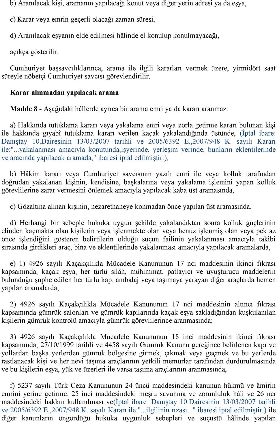 Karar alınmadan yapılacak arama Madde 8 - Aşağıdaki hâllerde ayrıca bir arama emri ya da kararı aranmaz: a) Hakkında tutuklama kararı veya yakalama emri veya zorla getirme kararı bulunan kişi ile