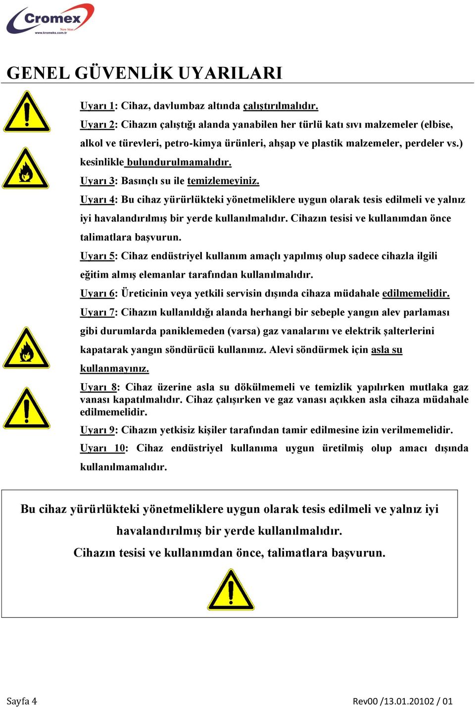 Uyarı 3: Basınçlı su ile temizlemeyiniz. Uyarı 4: Bu cihaz yürürlükteki yönetmeliklere uygun olarak tesis edilmeli ve yalnız iyi havalandırılmış bir yerde kullanılmalıdır.