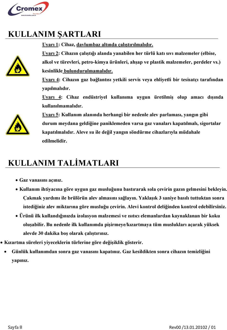 Uyarı 4: Cihazın gaz bağlantısı yetkili servis veya ehliyetli bir tesisatçı tarafından yapılmalıdır. Uyarı 4: Cihaz endüstriyel kullanıma uygun üretilmiş olup amacı dışında kullanılmamalıdır.