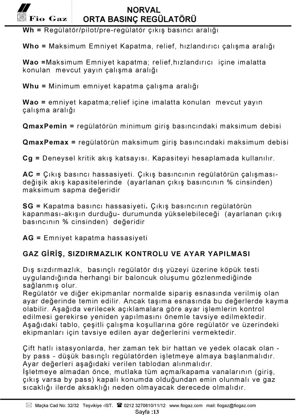 basıncındaki maksimum debisi QmaxPemax = regülatörün maksimum giriş basıncındaki maksimum debisi Cg = Deneysel kritik akış katsayısı. Kapasiteyi hesaplamada kullanılır. AC = Çıkış basıncı hassasiyeti.