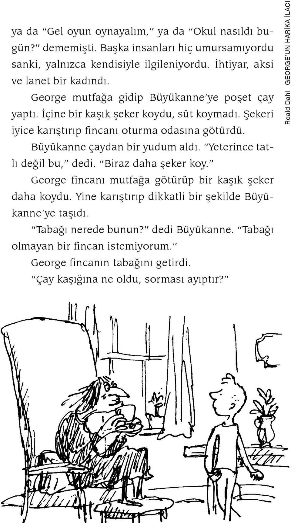 Büyükanne çaydan bir yudum aldı. Yeterince tatlı değil bu, dedi. Biraz daha şeker koy. George fincanı mutfağa götürüp bir kaşık şeker daha koydu.