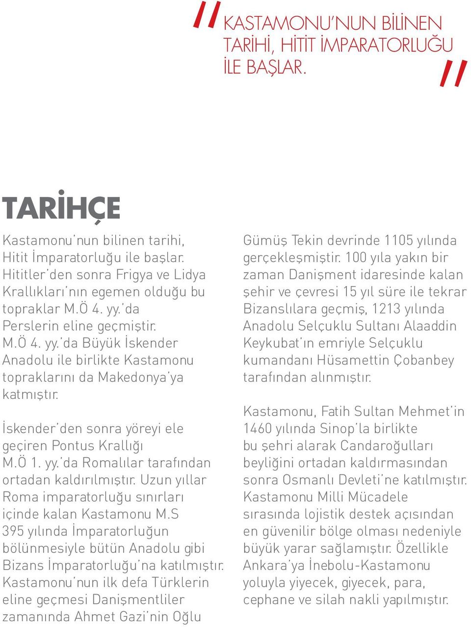 İskender den sonra yöreyi ele geçiren Pontus Krallığı M.Ö 1. yy. da Romalılar tarafından ortadan kaldırılmıştır. Uzun yıllar Roma imparatorluğu sınırları içinde kalan Kastamonu M.