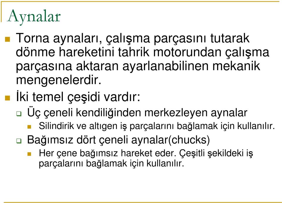 İki temel çeşidi vardır: Üç çeneli kendiliğinden merkezleyen aynalar Silindirik ve altıgen iş