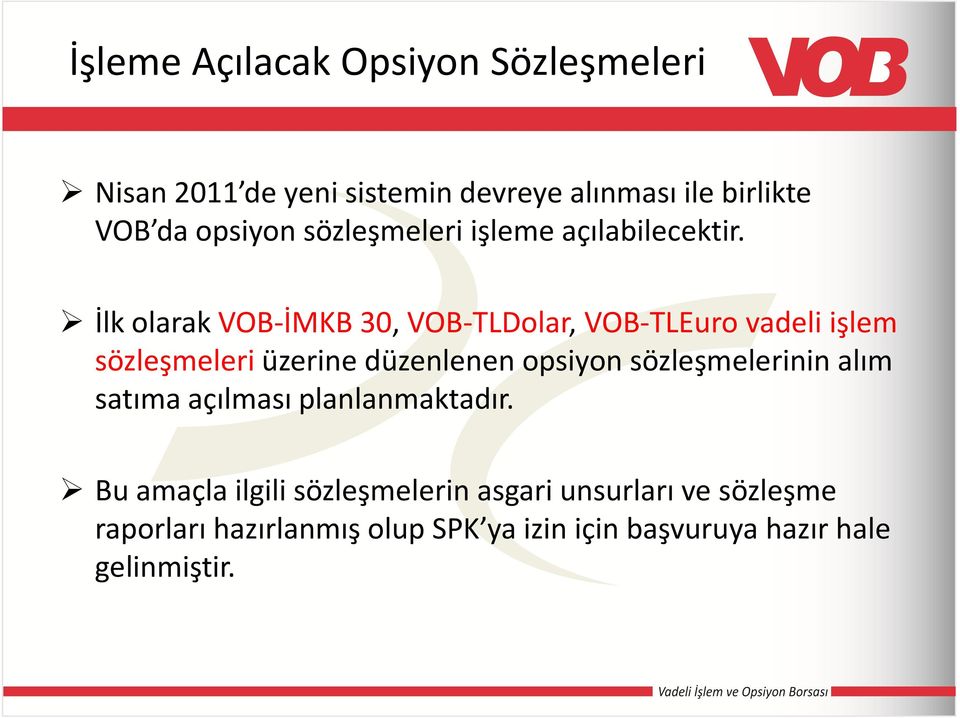 İlk olarak VOB-İMKB 30, VOB-TLDolar, VOB-TLEurovadeli işlem sözleşmeleriüzerine düzenlenen opsiyon