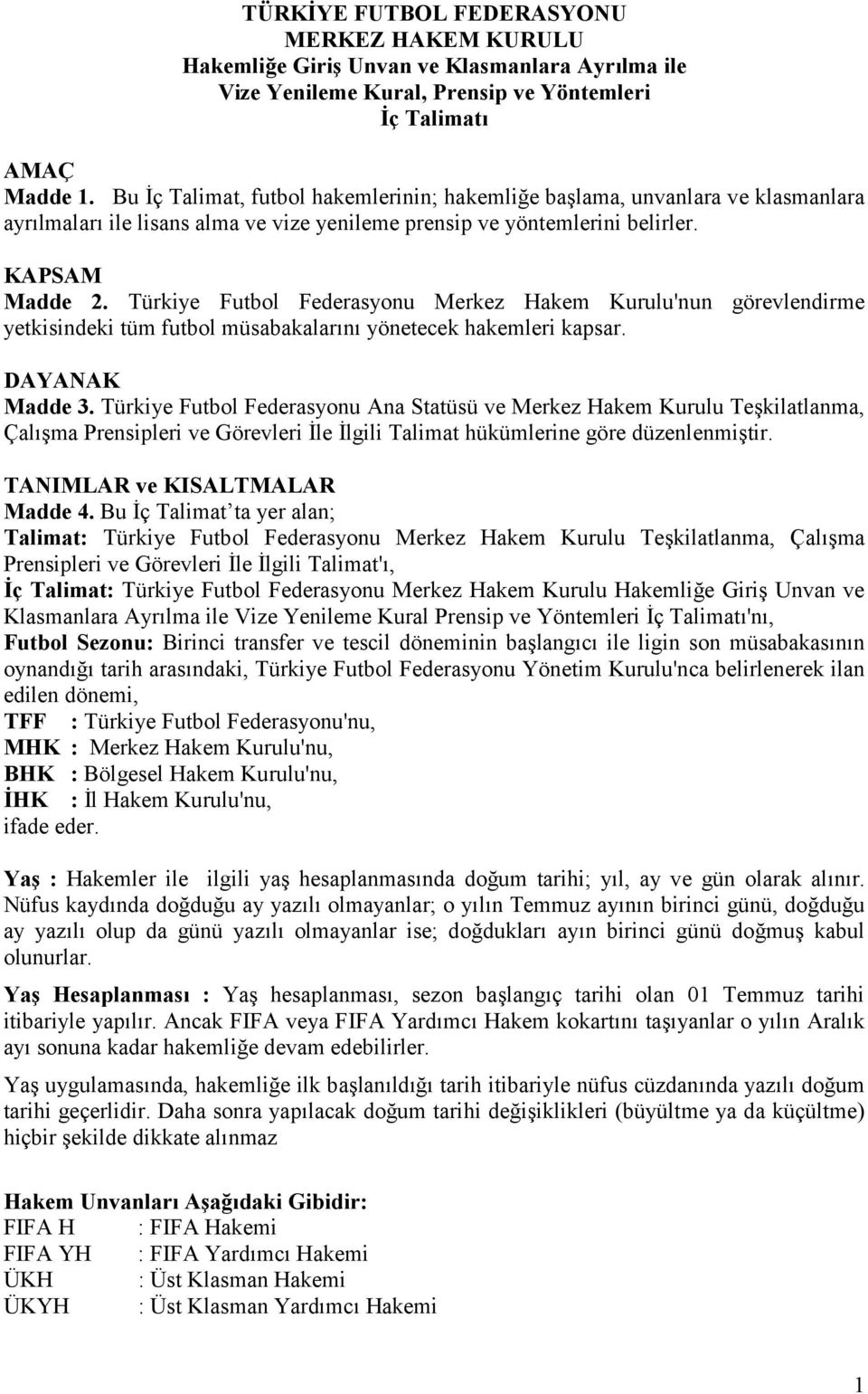 Türkiye Futbol Federasyonu Merkez Hakem Kurulu'nun görevlendirme yetkisindeki tüm futbol müsabakalarn yönetecek hakemleri kapsar. DAYANAK Madde 3.