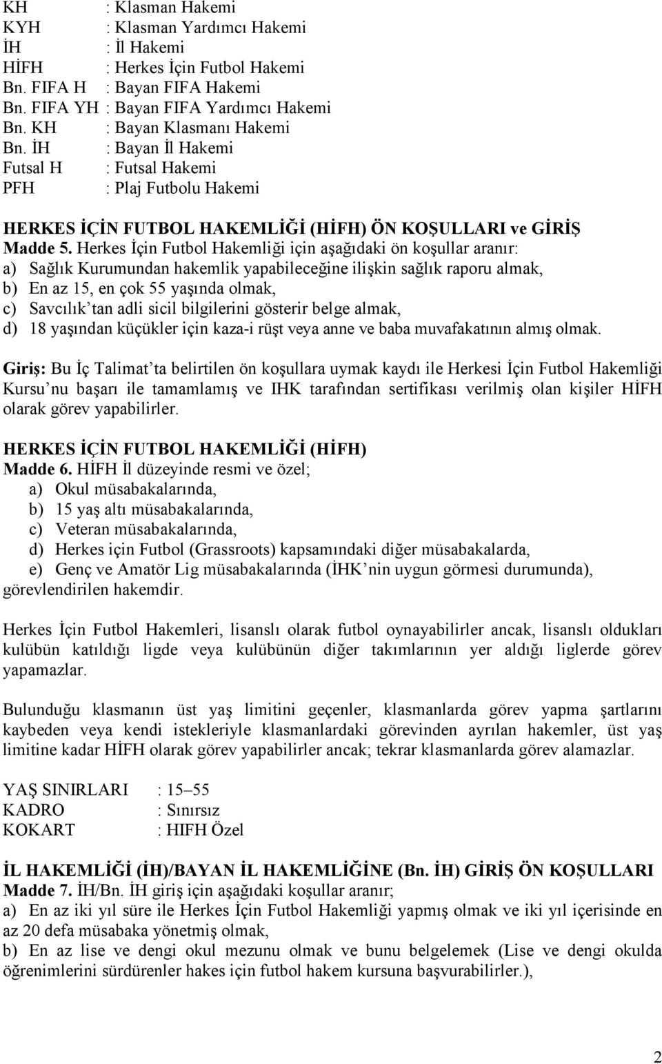 Herkes çin Futbol Hakemlii için aadaki ön koullar aranr: a) Salk Kurumundan hakemlik yapabileceine ilikin salk raporu almak, b) En az 15, en çok 55 yanda olmak, c) Savclk tan adli sicil bilgilerini