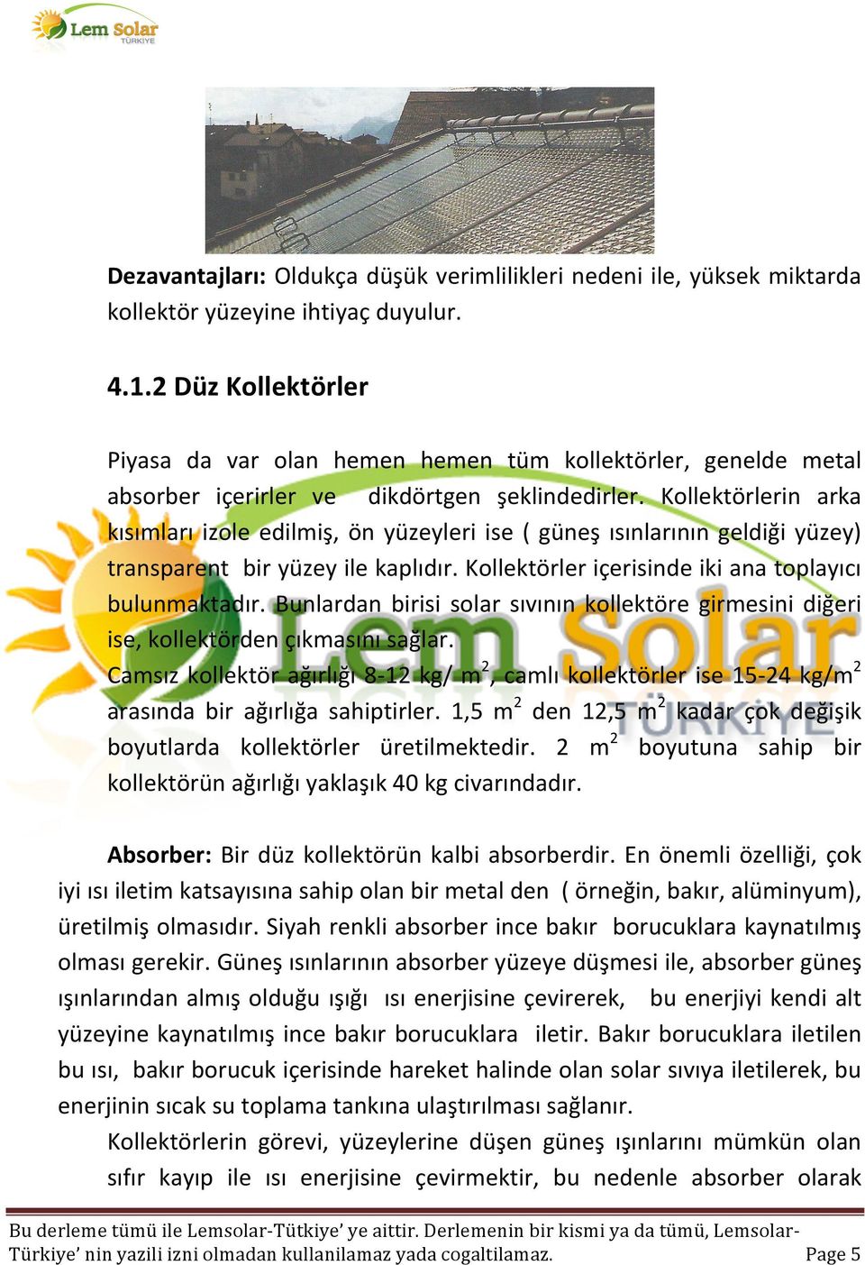 Kollektörlerin arka kısımları izole edilmiş, ön yüzeyleri ise ( güneş ısınlarının geldiği yüzey) transparent bir yüzey ile kaplıdır. Kollektörler içerisinde iki ana toplayıcı bulunmaktadır.