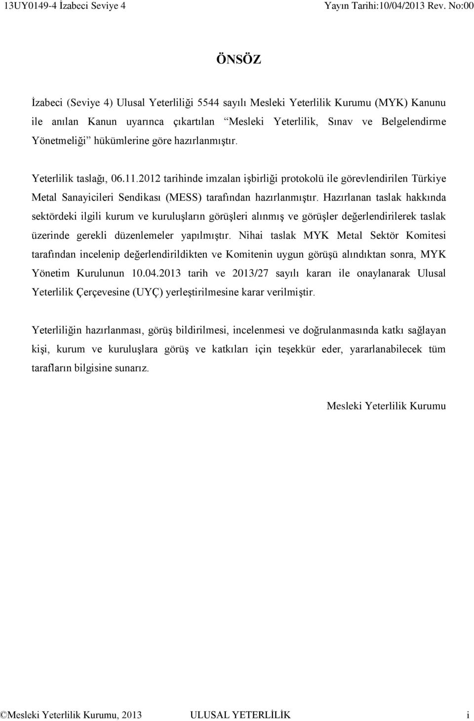 Hazırlanan taslak hakkında sektördeki ilgili kurum ve kuruluşların görüşleri alınmış ve görüşler değerlendirilerek taslak üzerinde gerekli düzenlemeler yapılmıştır.