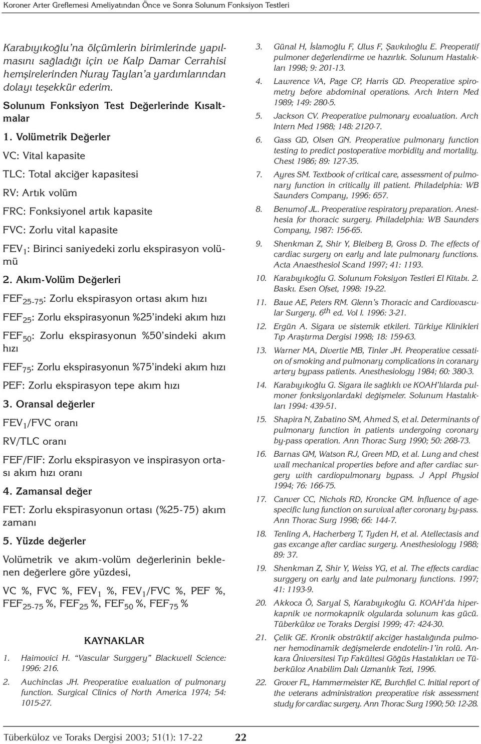 Volümetrik Değerler VC: Vital kapasite TLC: Total akciğer kapasitesi RV: Artık volüm FRC: Fonksiyonel artık kapasite FVC: Zorlu vital kapasite FEV 1 : Birinci saniyedeki zorlu ekspirasyon volümü 2.