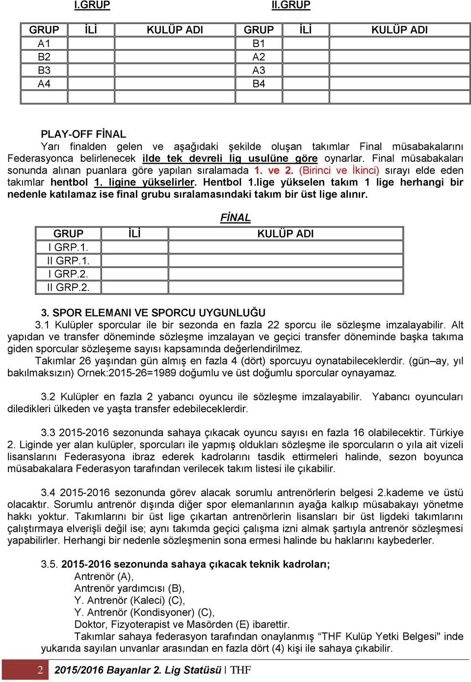 devreli lig usulüne göre oynarlar. Final müsabakaları sonunda alınan puanlara göre yapılan sıralamada 1. ve 2. (Birinci ve İkinci) sırayı elde eden takımlar hentbol 1. ligine yükselirler. Hentbol 1.