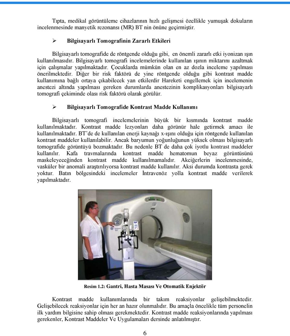Bilgisayarlı tomografi incelemelerinde kullanılan ıģının miktarını azaltmak için çalıģmalar yapılmaktadır. Çocuklarda mümkün olan en az dozla inceleme yapılması önerilmektedir.