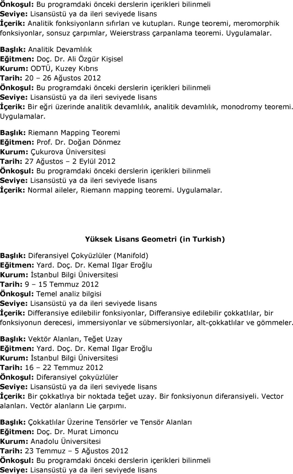 Ali Özgür Kişisel Kurum: ODTÜ, Kuzey Kıbrıs Tarih: 20 26 Ağustos 2012 İçerik: Bir eğri üzerinde analitik devamlılık, analitik devamlılık, monodromy teoremi. Uygulamalar.