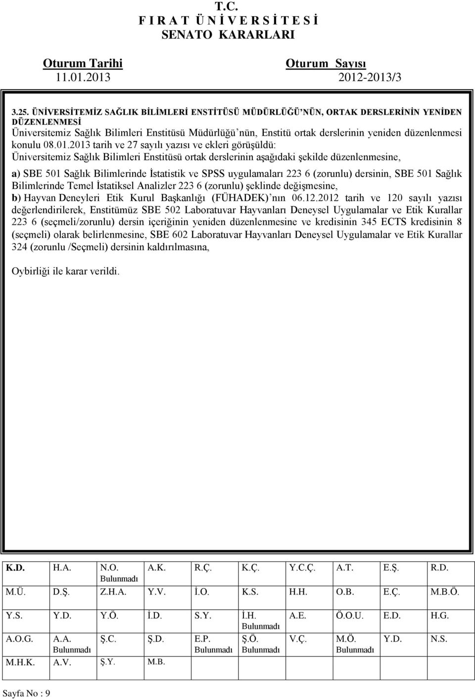 2013 tarih ve 27 sayılı yazısı ve ekleri görüşüldü: Üniversitemiz Sağlık Bilimleri Enstitüsü ortak derslerinin aşağıdaki şekilde düzenlenmesine, a) SBE 501 Sağlık Bilimlerinde İstatistik ve SPSS