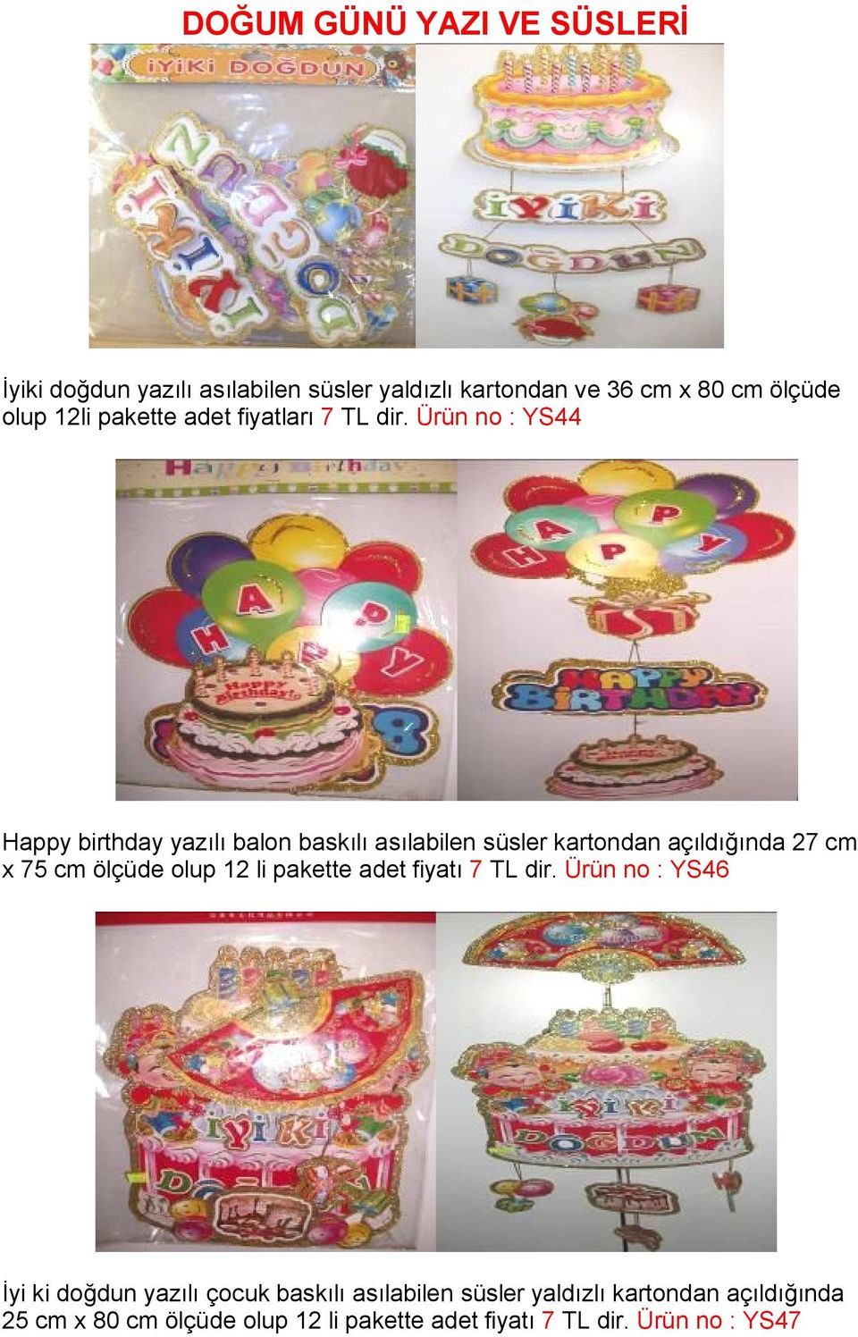 Ürün no : YS44 Happy birthday yazılı balon baskılı asılabilen süsler kartondan açıldığında 27 cm x 75 cm ölçüde olup 12