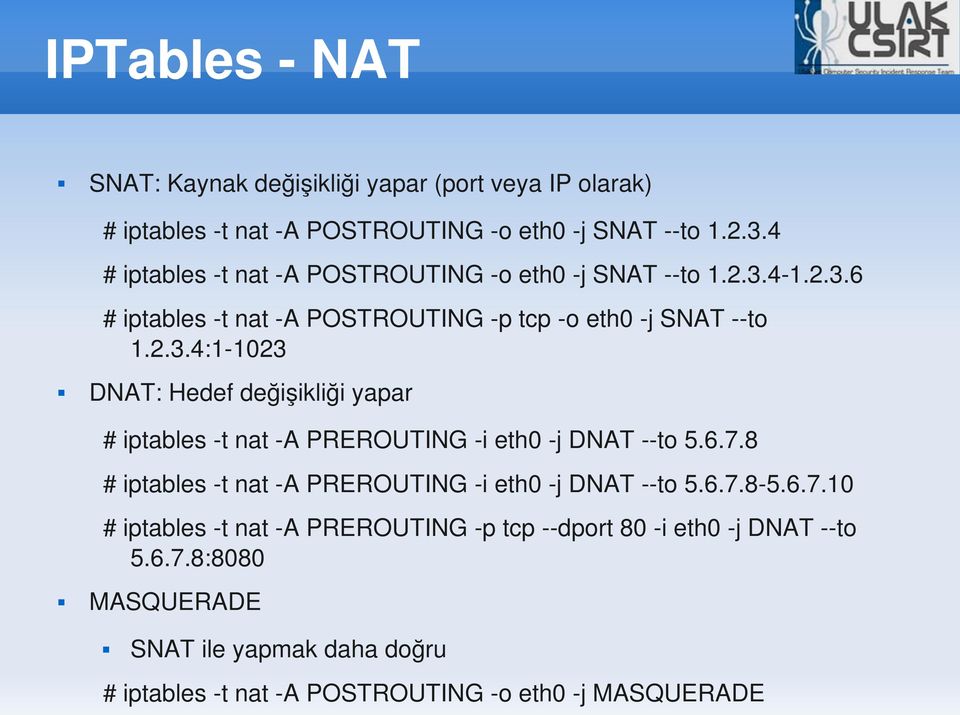 4 1.2.3.6 # iptables t nat A POSTROUTING p tcp o eth0 j SNAT to 1.2.3.4:1 1023 DNAT: Hedef değişikliği yapar # iptables t nat A PREROUTING i eth0 j DNAT to 5.