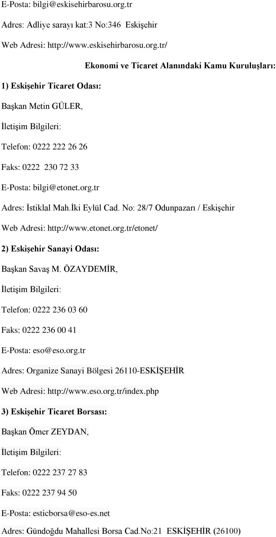 tr/ Ekonomi ve Ticaret Alanındaki Kamu Kuruluşları: 1) Eskişehir Ticaret Odası: Başkan Metin GÜLER, Telefon: 0222 222 26 26 Faks: 0222 230 72 33 E-Posta: bilgi@etonet.org.tr Adres: İstiklal Mah.