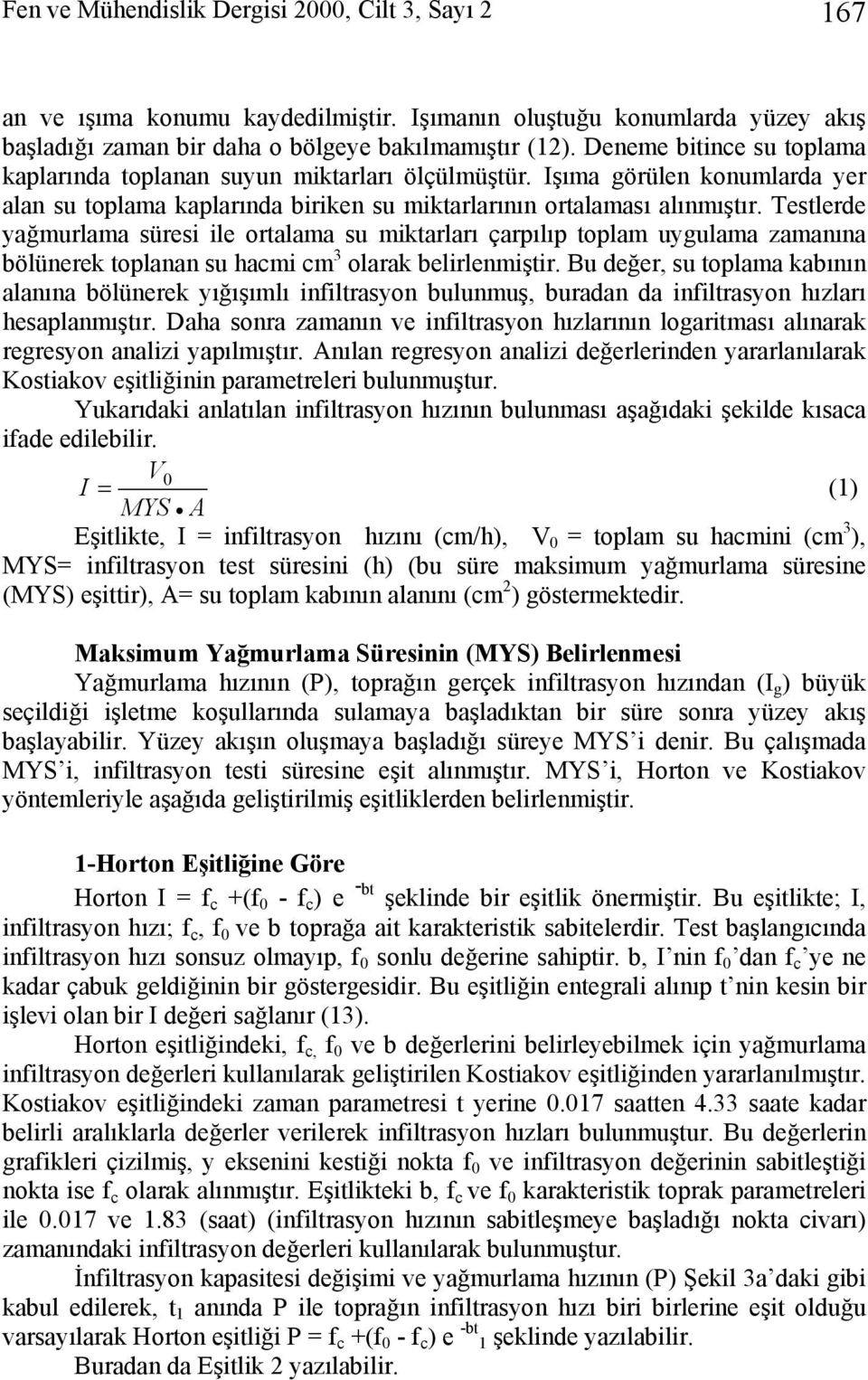 Testlerde yağmurlama süresi ile ortalama su miktarları çarpılıp toplam uygulama zamaıa bölüerek toplaa su hacmi cm 3 olarak belirlemiştir.