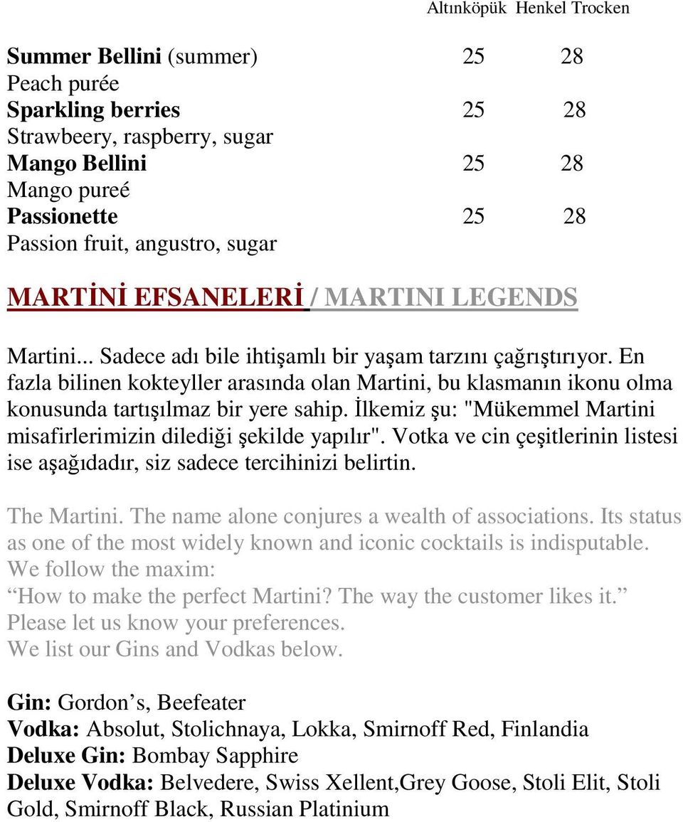En fazla bilinen kokteyller arasında olan Martini, bu klasmanın ikonu olma konusunda tartışılmaz bir yere sahip. Đlkemiz şu: "Mükemmel Martini misafirlerimizin dilediği şekilde yapılır".