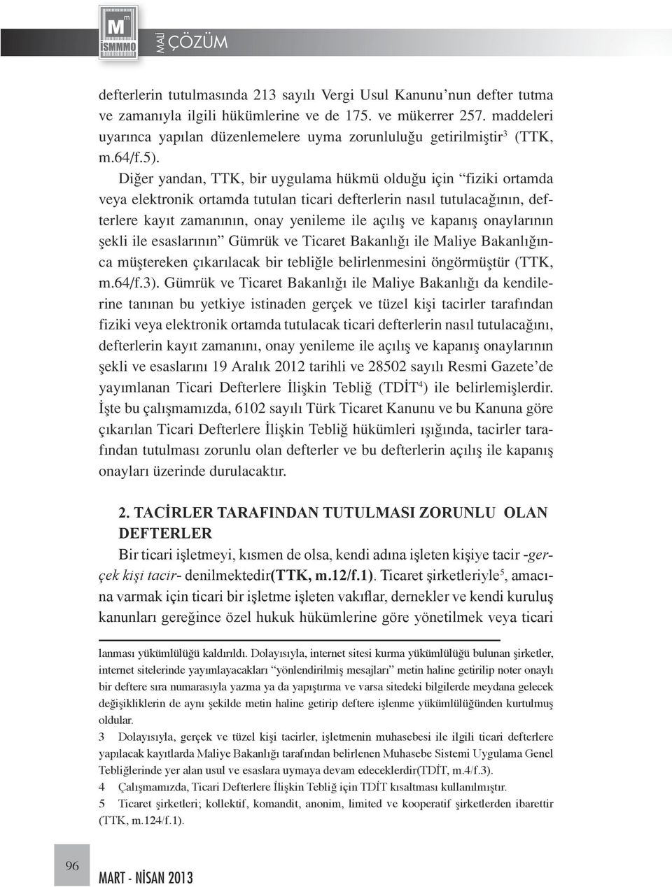 Diğer yandan, TTK, bir uygulama hükmü olduğu için fiziki ortamda veya elektronik ortamda tutulan ticari defterlerin nasıl tutulacağının, defterlere kayıt zamanının, onay yenileme ile açılış ve