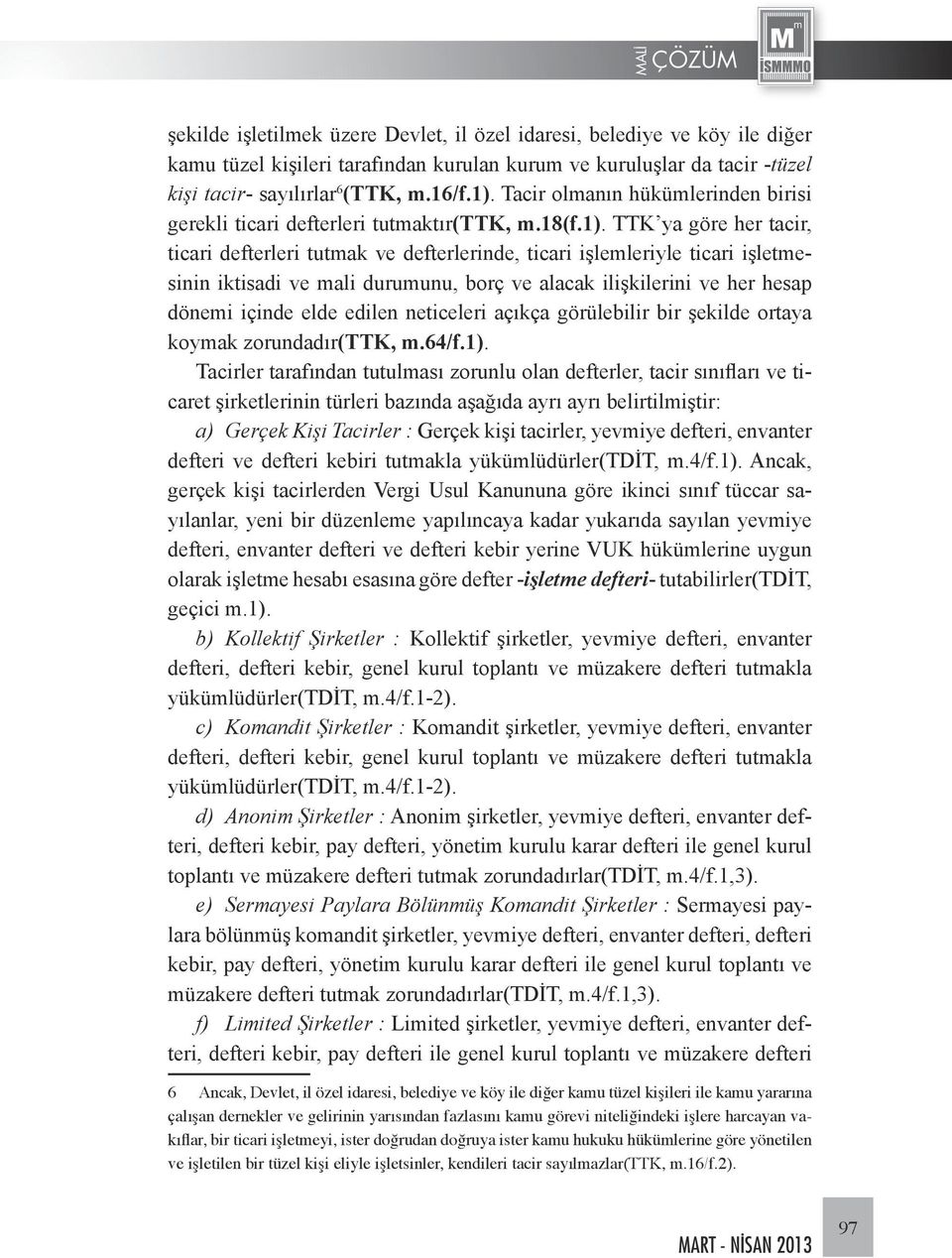 TTK ya göre her tacir, ticari defterleri tutmak ve defterlerinde, ticari işlemleriyle ticari işletmesinin iktisadi ve mali durumunu, borç ve alacak ilişkilerini ve her hesap dönemi içinde elde edilen