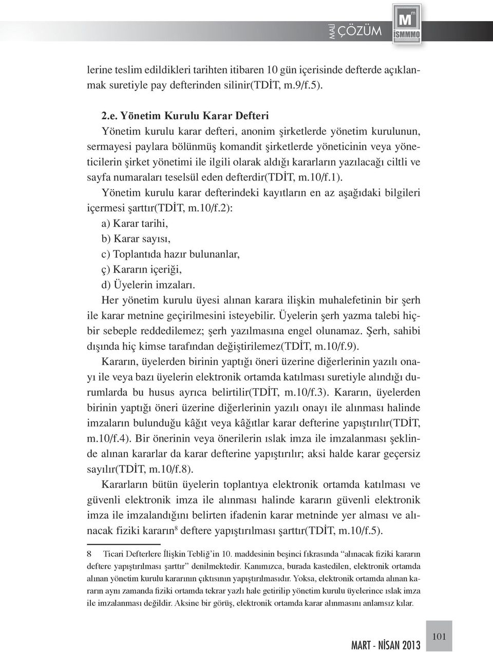 numaraları teselsül eden defterdir(tdit, m.10/f.1). Yönetim kurulu karar defterindeki kayıtların en az aşağıdaki bilgileri içermesi şarttır(tdit, m.10/f.2): a) Karar tarihi, b) Karar sayısı, c) Toplantıda hazır bulunanlar, ç) Kararın içeriği, d) Üyelerin imzaları.