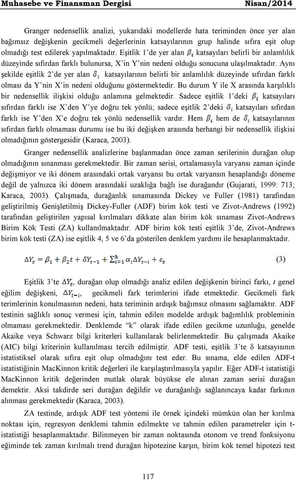 Aynı şekilde eşitlik 2 de yer alan katsayılarının belirli bir anlamlılık düzeyinde sıfırdan farklı olması da Y nin X in nedeni olduğunu göstermektedir.