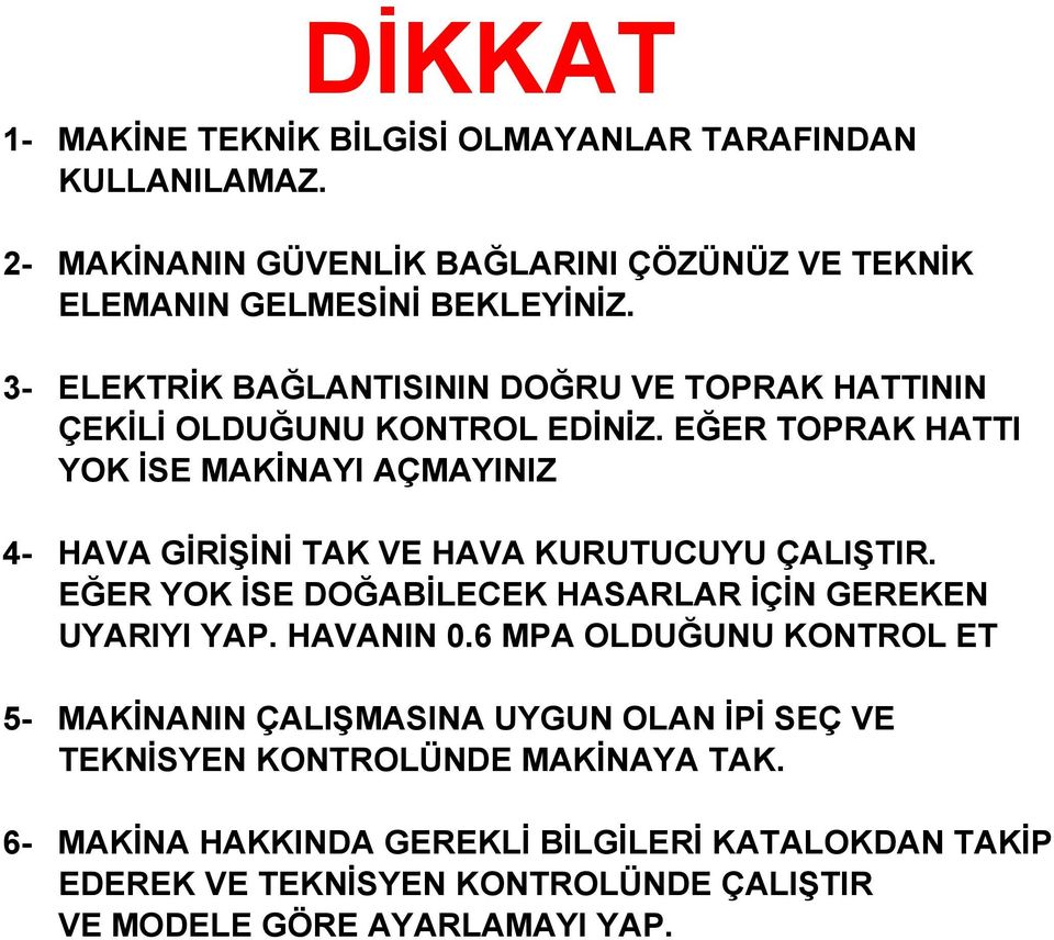 EĞER TOPRAK HATTI YOK İSE MAKİNAYI AÇMAYINIZ 4- HAVA GİRİŞİNİ TAK VE HAVA KURUTUCUYU ÇALIŞTIR. EĞER YOK İSE DOĞABİLECEK HASARLAR İÇİN GEREKEN UYARIYI YAP.