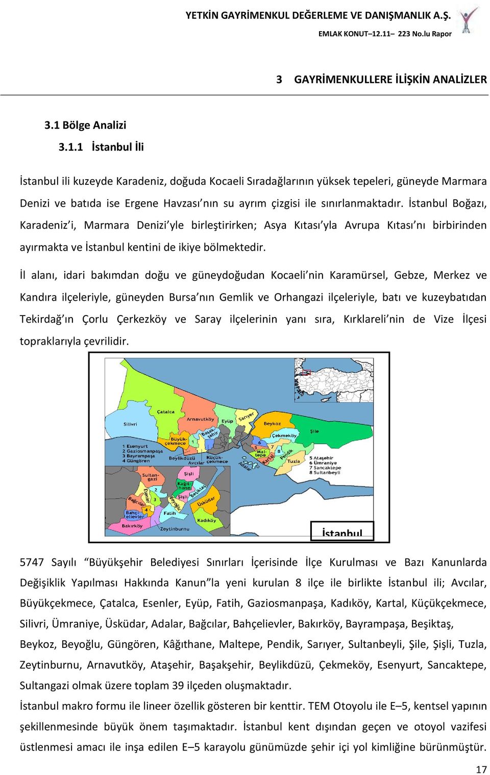 1 İstanbul İli İstanbul ili kuzeyde Karadeniz, doğuda Kocaeli Sıradağlarının yüksek tepeleri, güneyde Marmara Denizi ve batıda ise Ergene Havzası nın su ayrım çizgisi ile sınırlanmaktadır.