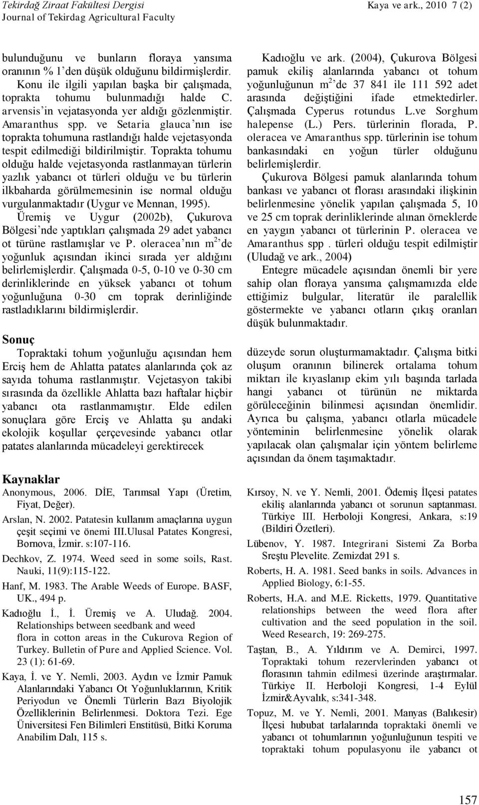 Toprakta tohumu olduğu halde vejetasyonda rastlanmayan türlerin yazlık yabancı ot türleri olduğu ve bu türlerin ilkbaharda görülmemesinin ise normal olduğu vurgulanmaktadır (Uygur ve Mennan, 1995).