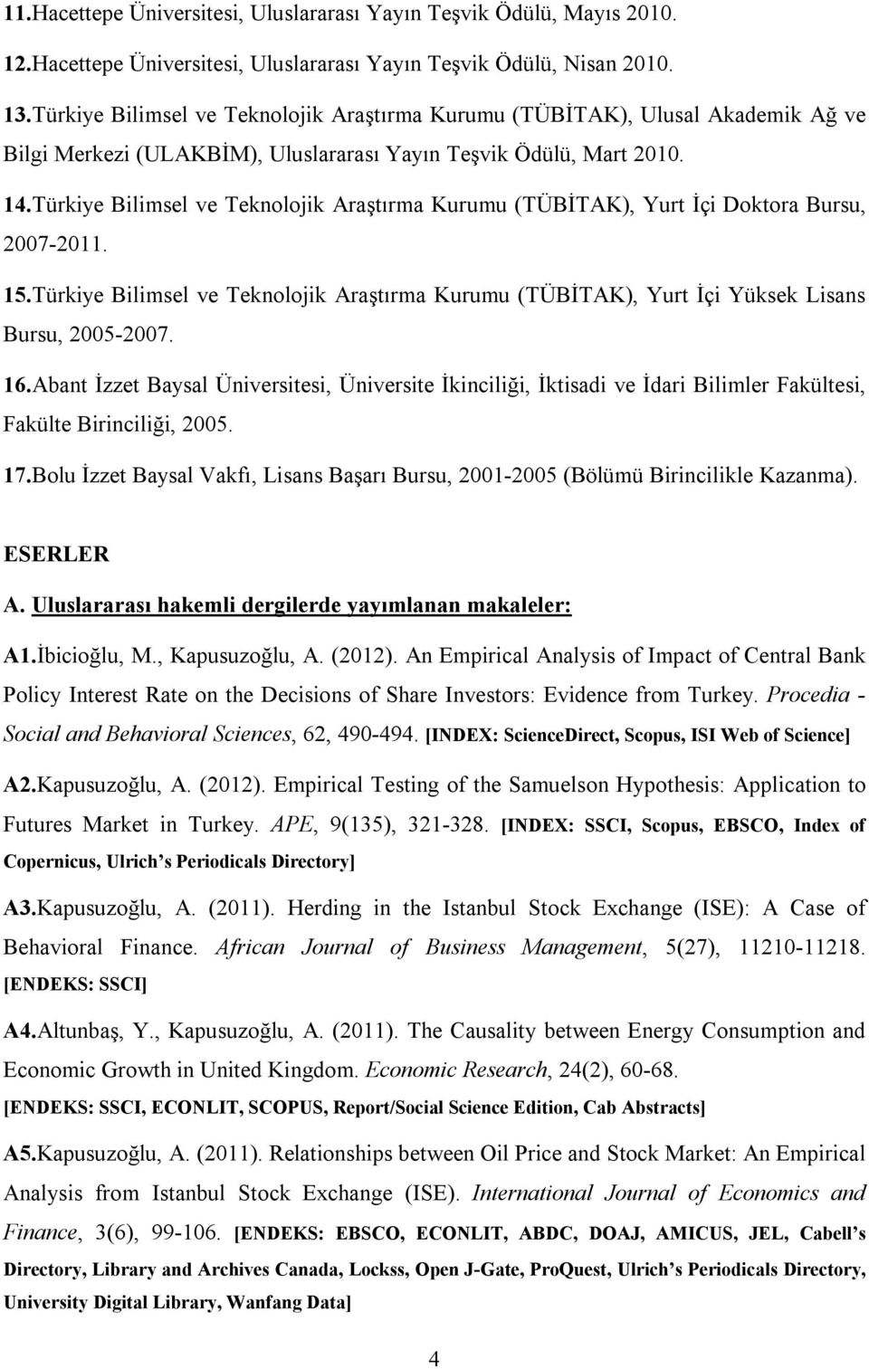 Türkiye Bilimsel ve Teknolojik Araştırma Kurumu (TÜBİTAK), Yurt İçi Doktora Bursu, 2007-2011. 15.Türkiye Bilimsel ve Teknolojik Araştırma Kurumu (TÜBİTAK), Yurt İçi Yüksek Lisans Bursu, 2005-2007. 16.