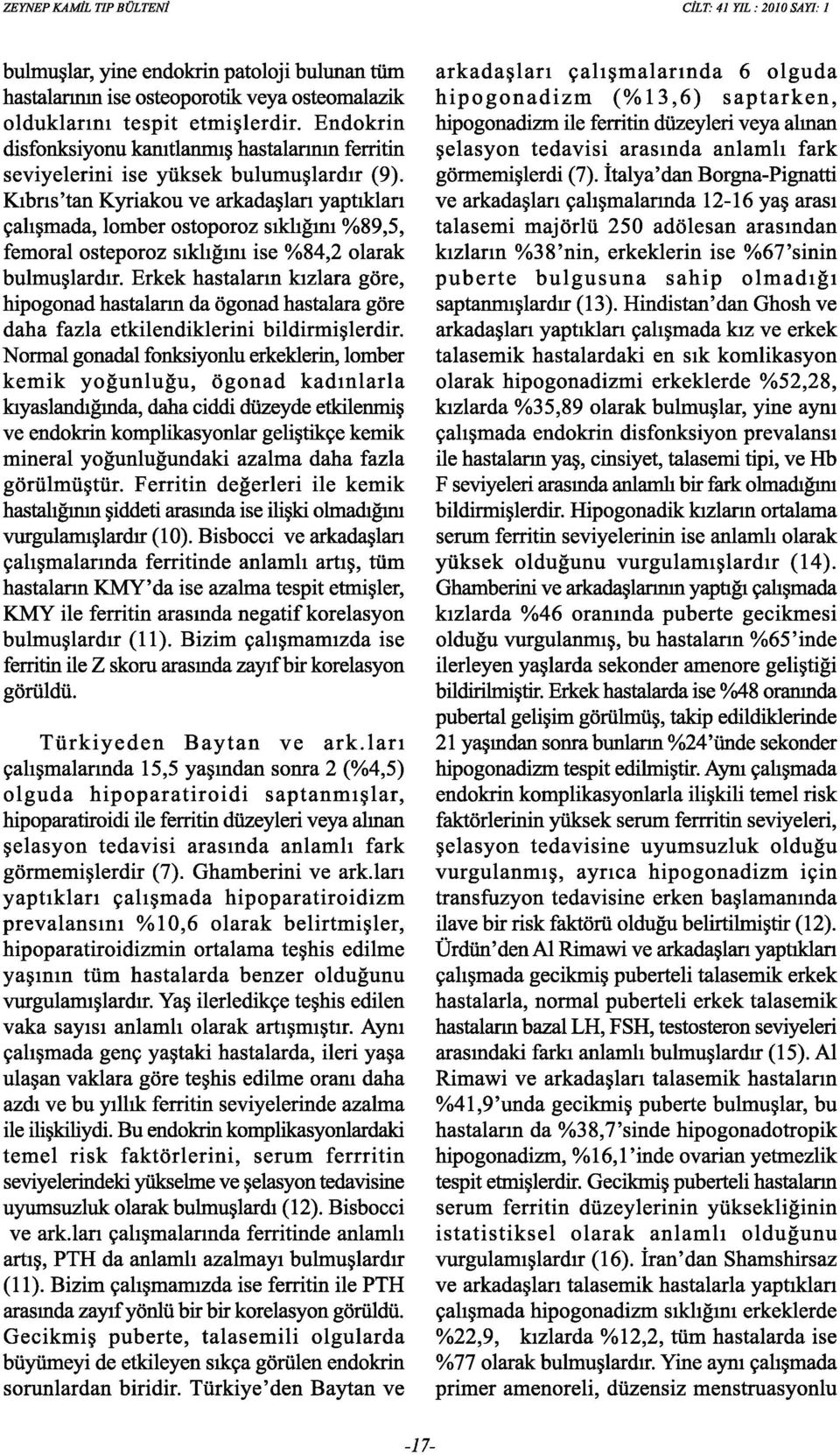 Kıbrıs'tan Kyriakou ve arkadaşları yaptıkları çalışmada, lomber ostoporoz sıklığını %89,5, femoral osteporoz sıklığını ise %84,2 olarak bulmuşlardır.