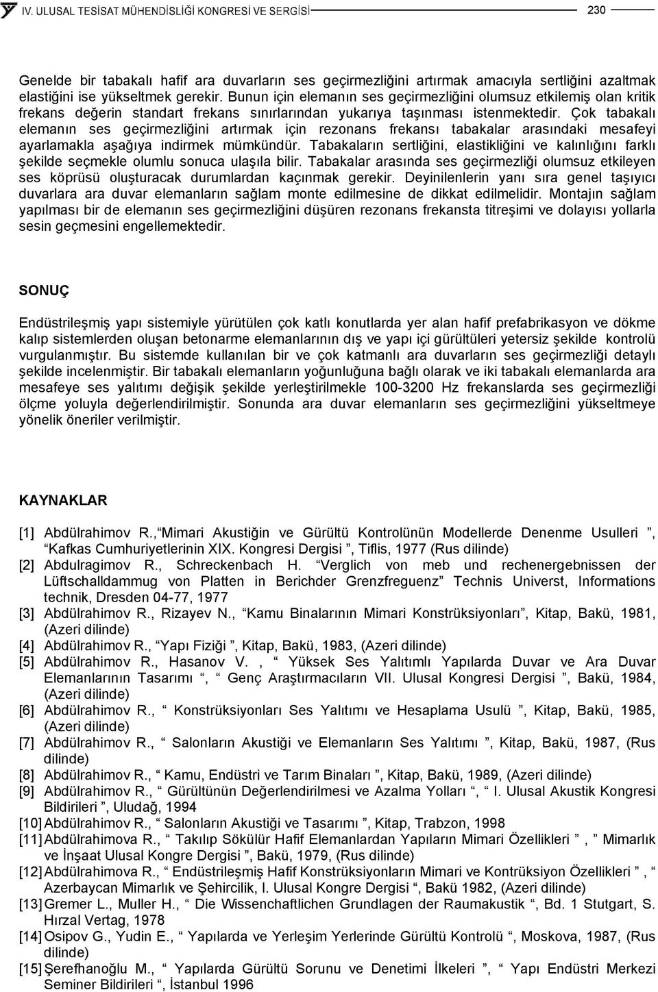 Çok tabakalı elemanın ses geçirmezliğini artırmak için rezonans frekansı tabakalar arasındaki mesafeyi ayarlamakla aşağıya indirmek mümkündür.