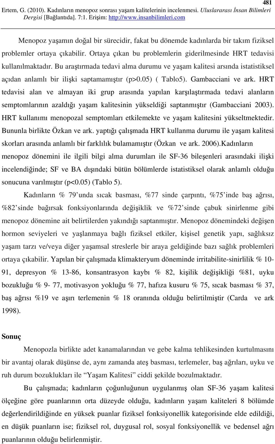 HRT tedavisi alan ve almayan iki grup arasında yapılan karşılaştırmada tedavi alanların semptomlarının azaldığı yaşam kalitesinin yükseldiği saptanmıştır (Gambacciani 2003).