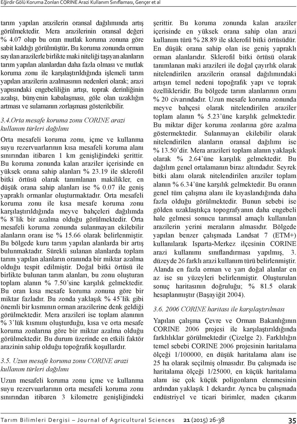 Bu koruma zonunda orman sayılan arazilerle birlikte maki niteliği taşıyan alanların tarım yapılan alanlardan daha fazla olması ve mutlak koruma zonu ile karşılaştırıldığında işlemeli tarım yapılan