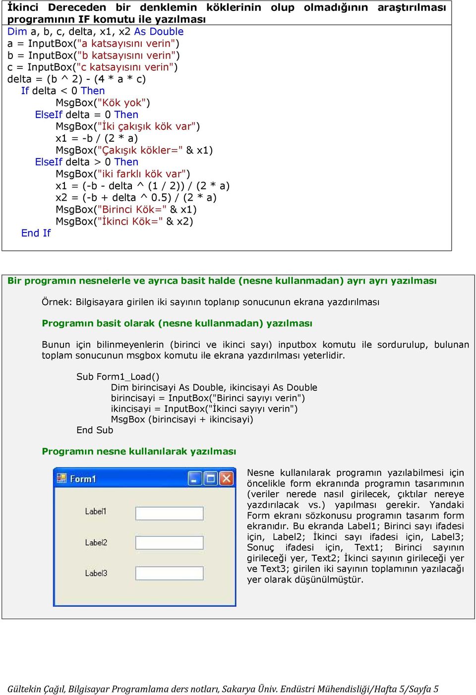 MsgBox("Çakışık kökler=" & x1) ElseIf delta > 0 Then MsgBox("iki farklı kök var") x1 = (-b - delta ^ (1 / 2)) / (2 * a) x2 = (-b + delta ^ 0.